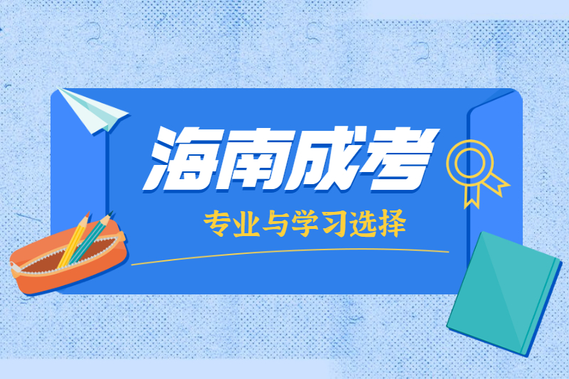 2021年海南成人高考專業和學校怎么選擇?