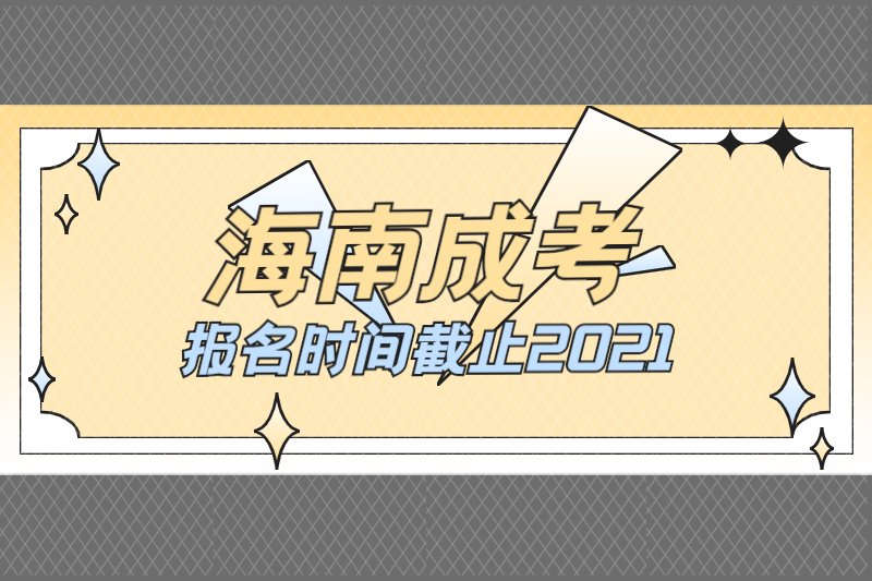 海南成人高考報名時間2021截止到什么時候?