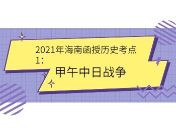 2021年海南函授歷史考點1甲午中日戰(zhàn)爭