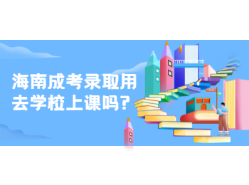 海南成考錄取用去學(xué)校上課嗎?