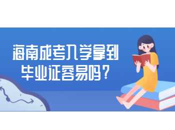 海南成考入學拿到畢業(yè)證容易嗎?