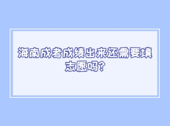 海南成考成績出來還需要填志愿嗎?