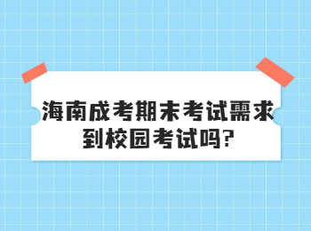 海南成考期末考試需求到校園考試嗎?
