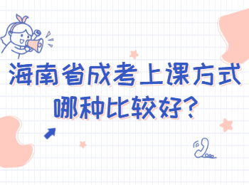 海南省成考上課方式哪種比較好