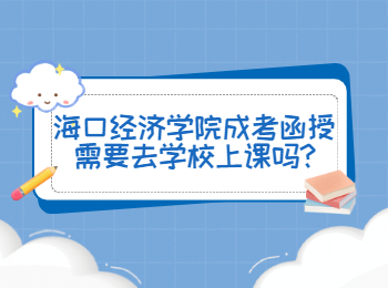 海口經濟學院成考函授需要去學校上課嗎