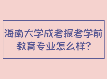 海南大學(xué)成考報(bào)考學(xué)前教育專業(yè)怎么樣
