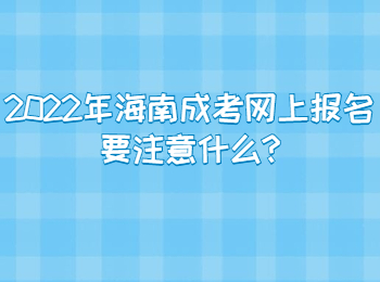 2022年海南成考網(wǎng)上報名要注意什么