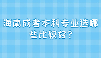 海南成考本科專業選哪些比較好