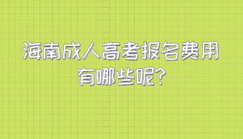 海南成人高考報名費用有哪些呢