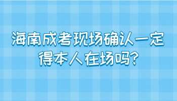 海南成考現(xiàn)場(chǎng)確認(rèn)一定得本人在場(chǎng)嗎