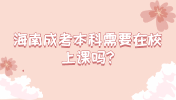 海南成考本科需要在校上課嗎