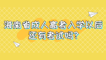 海南省成人高考入學以后還有考試嗎