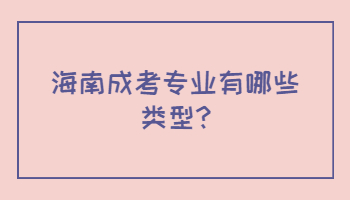 海南成考專(zhuān)業(yè)有哪些類(lèi)型