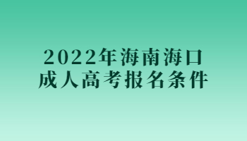 2022年海南海口成人高考報名條件