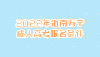 2022年海南萬寧成人高考報名條件