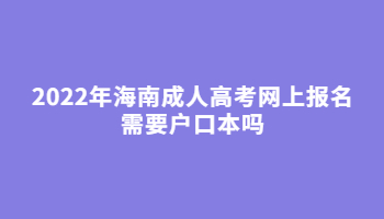 2022年海南成人高考網(wǎng)上報名需要戶口本嗎