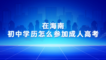 在海南初中學歷怎么參加成人高考?