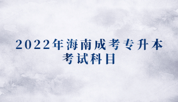 2022年海南成考專(zhuān)升本考試科目