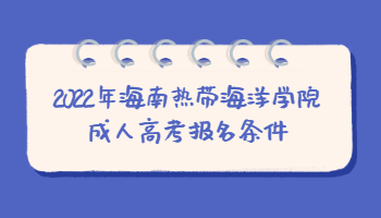 2022年海南熱帶海洋學(xué)院成人高考報名條件