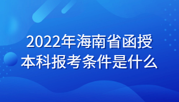 2022年海南省函授本科報考條件是什么