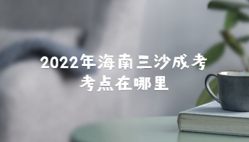 2022年海南三沙成考考點(diǎn)在哪里