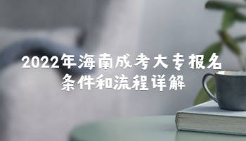 2022年海南成考大專報名條件和流程詳解