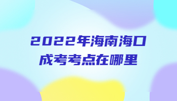 2022年海南海口成考考點在哪里