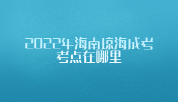 2022年海南瓊海成考考點在哪里