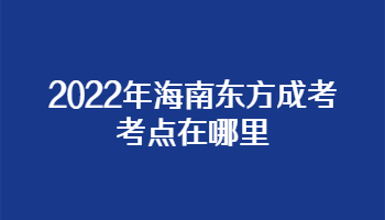 2022年海南東方成考考點在哪里